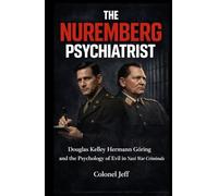 The Nuremberg Psychiatrist: Douglas Kelley, Hermann Göring, and the Psychology of Evil in Nazi War Criminals