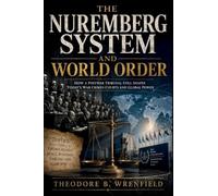 THE NUREMBERG SYSTEM AND WORLD ORDER: How a Postwar Tribunal Still Shapes Today's War Crimes Courts and Global Power