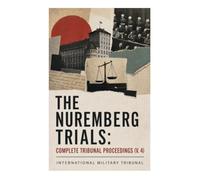 The Nuremberg Trials: Complete Tribunal Proceedings (V. 4): Courtroom Transcripts on Nazi War Crimes, Holocaust Testimony, and Crimes Against Humanity