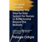 The Nurse Freedom Blueprint: The Step-by-Step System for Nurses to Build Income Beyond the Bedside: How Nurses Can Build Multiple Streams of Income, Escape Burnout, and Achieve Financial Freedom