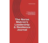 The Nurse Matron’s Leadership & Resilience Journal: A Reflective Planner for Leading Teams and Sustaining Well-Being in Nursing Leadership