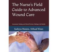 The Nurse’s Field Guide to Advanced Wound Care: Assessment, Healing, and Clinical Decision-Making at the Bedside (The Empowered Nurse Series)