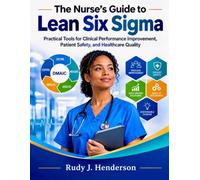 The Nurse’s Guide to Lean Six Sigma: Practical Tools for Clinical Performance Improvement, Patient Safety, and Healthcare Quality