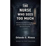 THE NURSE WHO SEES TOO MUCH: What Nursing Does to Your Mind and How It Changes the Way You See Everything Else