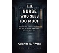 THE NURSE WHO SEES TOO MUCH: What Nursing Does to Your Mind and How It Changes the Way You See Everything Else