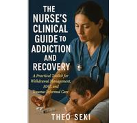 The Nurse's Clinical Guide to Addiction and Recovery: A Practical Toolkit for Withdrawal Management, MAT, and Trauma-Informed Care