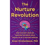 The Nurture Revolution: Grow Your Baby’s Brain and Transform Their Mental Health through the Art of Nurtured Parenting