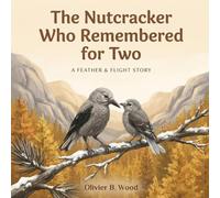 The Nutcracker Who Remembered for Two: A Gentle Story About a Grandmother's Memory Loss, Love, and the Little Mountain Bird Who Remembers for Her (Ages 4-8) (Feather & Flight Stories)