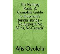 The Nutmeg Route: A Complete Guide to Indonesia's Banda Islands - No Airports, No ATMs, No Crowds"