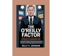 The O’Reilly Factor: Power, Politics, and the Making of a Conservative Icon: Inside Bill O’Reilly’s Rise, Fall, and Lasting Impact on American Media and Culture