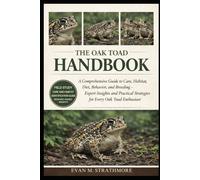 THE OAK TOAD HANDBOOK: A Comprehensive Guide to Care, Habitat, Diet, Behavior, and Breeding - Expert Insights and Practical Strategies for Every Oak Toad Enthusiast