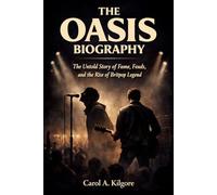 THE OASIS BIOGRAPHY: The Untold Story of Fame, Feuds, and the Rise of Britpop Legend