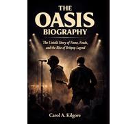 THE OASIS BIOGRAPHY: The Untold Story of Fame, Feuds, and the Rise of Britpop Legend