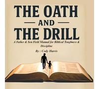 The Oath and the Drill: A Father & Son Manual for Discipline, Grit, and Godly Character