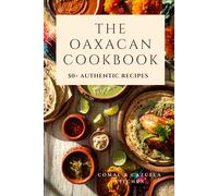 The Oaxacan Cookbook: Authentic Mexican Recipes from Maíz, Mole & Mezcal - More than 50Tested Dishes Featuring Tortillas, Salsa, Tacos, Mexican Chocolate & More from the Heart of Oaxaca