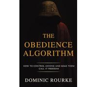 The Obedience Algorithm: How to Control Anyone and Make Them Call It Freedom