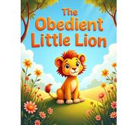 The Obedient Little Lion: A Sweet Children's Story About Why Listening to Others Is a Brave Thing to Do