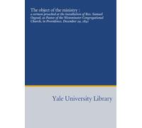 The object of the ministry :: a sermon preached at the installation of Rev. Samuel Osgood, as Pastor of the Westminster Congregational Church, in Providence, December 29, 1841