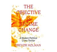 The Objective Is Regime Change: A Modern Political Crime Thriller