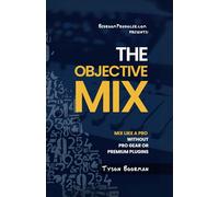The Objective Mix: Mix Like A Pro Without Pro Gear Or Premium Plugins