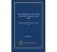 The obligations of the United States as to Panama Canal tolls: speech of Hon. Elihu Root of New York in the Senate of the United States, January 21, 1913