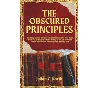 The Obscured Principles: Unveiling Ancient Wisdom and the Hidden Truths They Do not Want You to Discover-Master Reality in the Age of AI and Endless Distractions with the 30-Day Mastery Plan.