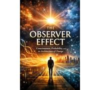 The Observer Effect: Consciousness, Probability, and the Architecture of Change