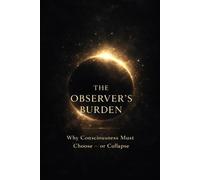 The Observer's Burden: Why Consciousness Must Choose Or Collapse