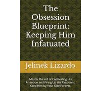 The Obsession Blueprint: Keeping Him Infatuated: Master the Art of Captivating His Attention and Firing Up His Passion to Keep Him by Your Side Forever.