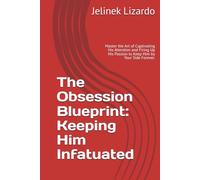 The Obsession Blueprint: Keeping Him Infatuated: Master the Art of Captivating His Attention and Firing Up His Passion to Keep Him by Your Side Forever.