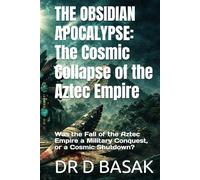 THE OBSIDIAN APOCALYPSE: The Cosmic Collapse of the Aztec Empire: Was the Fall of the Aztec Empire a Military Conquest, or a Cosmic Shutdown?