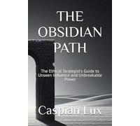 THE OBSIDIAN PATH: The Ethical Strategist's Guide to Unseen Influence and Unbreakable Power (Strategic Advantage Series)