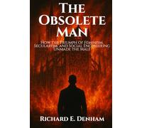 The Obsolete Man: How the Triumph of Feminism, Secularism, and Social Engineering Unmade the Male