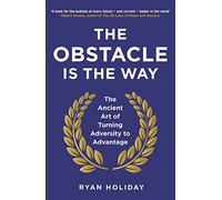 The Obstacle Is The Way: The Ancient Art of Turning Adversity to Advantage