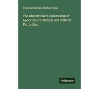 The Obstetrician's Vademecum or Aphorisms on Natural and Difficult Parturition