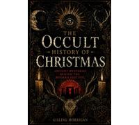 THE OCCULT HISTORY OF CHRISTMAS: Ancient Mysteries Behind the Modern Festival