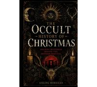 THE OCCULT HISTORY OF CHRISTMAS: Ancient Mysteries Behind the Modern Festival