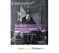 The Occult Nineteenth Century: Roots, Developments, and Impact on the Modern World
