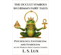 THE OCCULT SYMBOLS IN GRIMM'S FAIRY TALES: Psychology, Esotericism and Symbolism in the World's Most Famous Stories