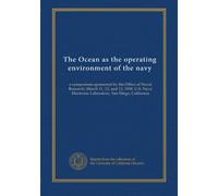 The Ocean as the operating environment of the navy: a symposium sponsored by the Office of Naval Research, March 11, 12, and 13, 1958, U.S. Navy Electronic Laboratory, San Diego, California
