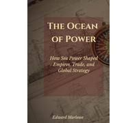 The Ocean of Power: How Sea Power Shaped Empires, Trade, and Global Strategy