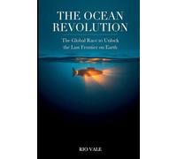 The Ocean Revolution: The Global Race to Unlock the Last Frontier on Earth