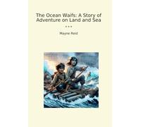 The Ocean Waifs: A Story of Adventure on Land and Sea (Classic Books)