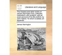 The Oceana and other works of James Harrington Esq; collected, methodiz'd, and review'd, with an exact account of his life prefix'd, by John Toland. To which is added, an appendix