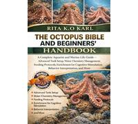 THE OCTOPUS BIBLE AND BEGINNERS’ HANDBOOK: A Complete Aquarist and Marine-Life Guide - Advanced Tank Setup, Water Chemistry Management, Feeding ... Behavior Interpretation, and More.