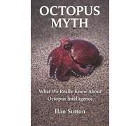 The Octopus Myth: What We Really Know About Octopus Intelligence (Animal Myths Series)