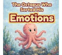 The Octopus Who Sorted His Emotions: An Illustrated Story About Understanding Feelings for Young Children
