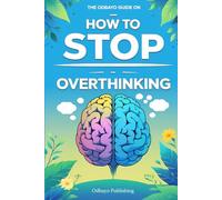 The Odbayo Guide On How To Stop Overthinking: A Practical Guide to Quieting Your Thoughts and Taking Control