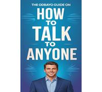 The Odbayo Guide On How To Talk To Anyone: Practical Tools for Better Communication and Small Talk Mastery