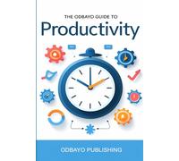 The Odbayo Guide To Productivity: A Daily System for Getting More Done Without Stress
